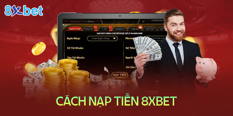 Cách nạp tiền 8XBET - hướng dẫn chi tiết tất cả phương thức