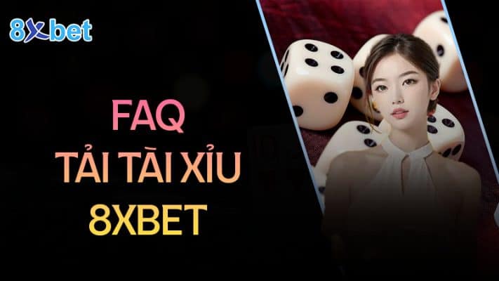 Câu hỏi thường gặp khi tải tài xỉu 8XBet