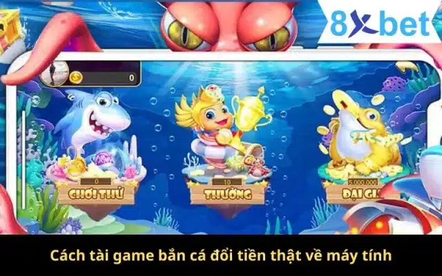 Cách tài game bắn cá đổi tiền thật về máy tính